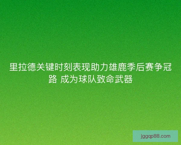 里拉德关键时刻表现助力雄鹿季后赛争冠路 成为球队致命武器
