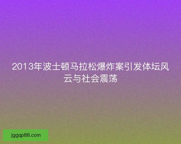 2013年波士顿马拉松爆炸案引发体坛风云与社会震荡