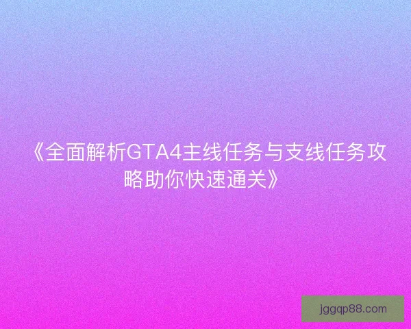 《全面解析GTA4主线任务与支线任务攻略助你快速通关》
