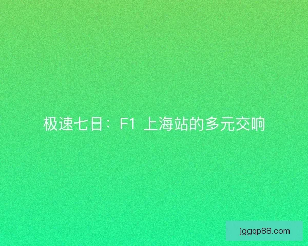 极速七日：F1 上海站的多元交响
