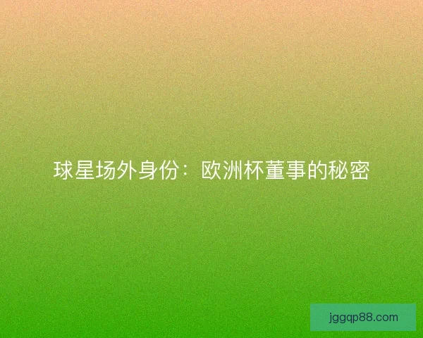 球星场外身份:欧洲杯董事的秘密 球星场外身份:欧洲杯董事的秘密