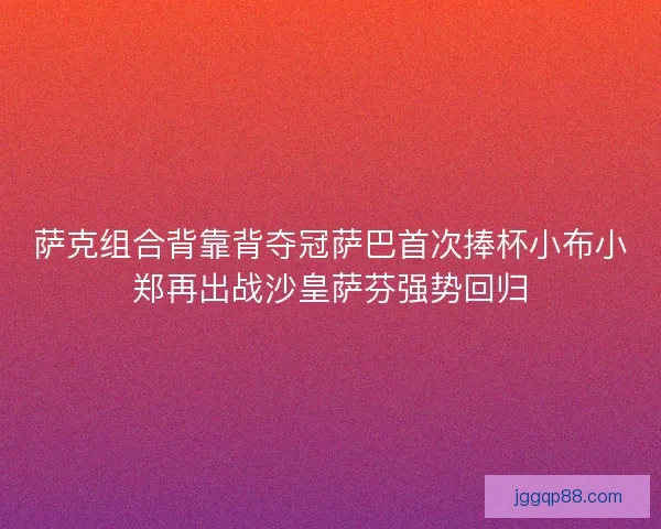 萨克组合背靠背夺冠萨巴首次捧杯小布小郑再出战沙皇萨芬强势回归
