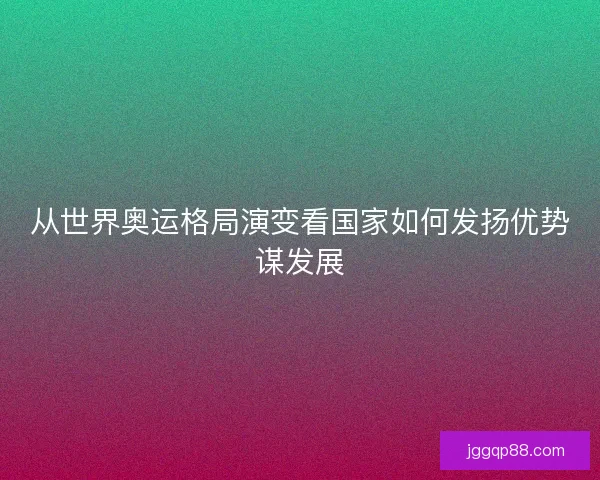 从世界奥运格局演变看国家如何发扬优势谋发展