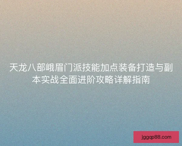 天龙八部峨眉门派技能加点装备打造与副本实战全面进阶攻略详解指南 天龙八部峨眉门派技能加点装备打造与副本实战全面进阶攻略详解指南