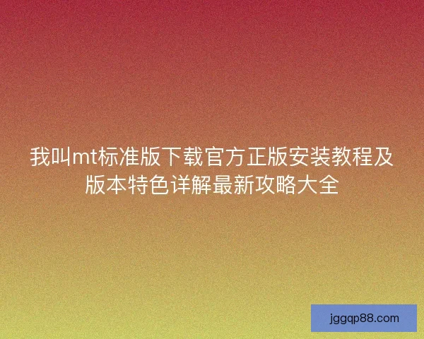 我叫mt标准版下载官方正版安装教程及版本特色详解最新攻略大全