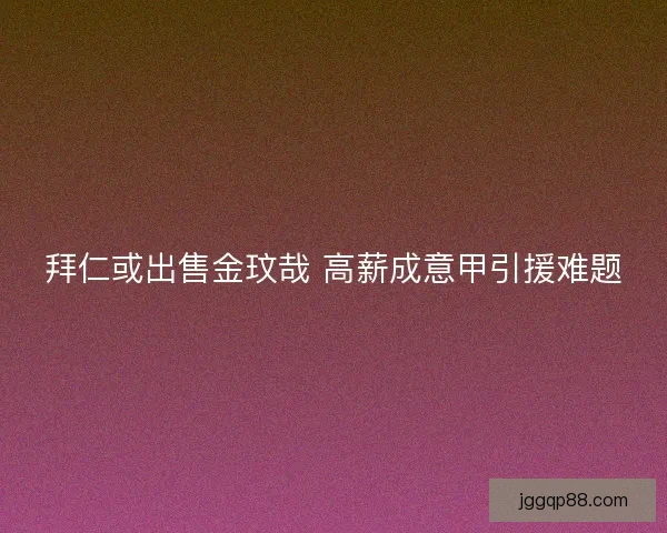 拜仁或出售金玟哉 高薪成意甲引援难题