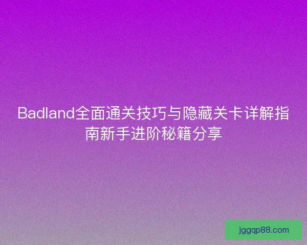 Badland全面通关技巧与隐藏关卡详解指南新手进阶秘籍分享 Badland全面通关技巧与隐藏关卡详解指南新手进阶秘籍分享